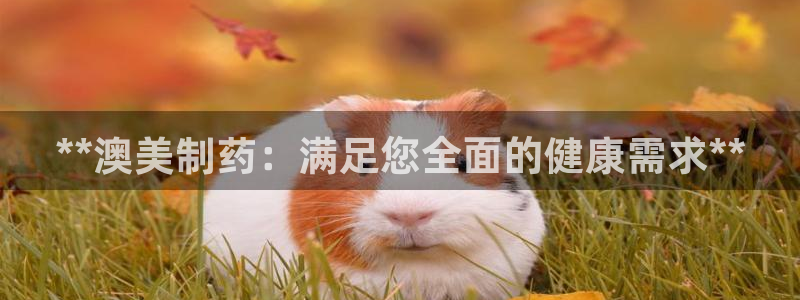 9游会老哥：**澳美制药：满足您全面的健康需求**