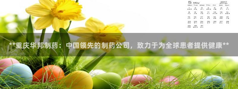 九游会老哥俱乐部必备的交流社区：**重庆华邦制药：中国领先的制药公司，致力于为全球患者提供健康**