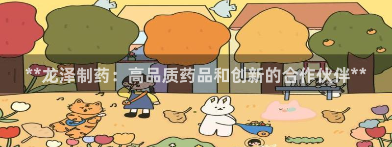 老哥吧九游会：**龙泽制药：高品质药品和创新的合作伙伴**