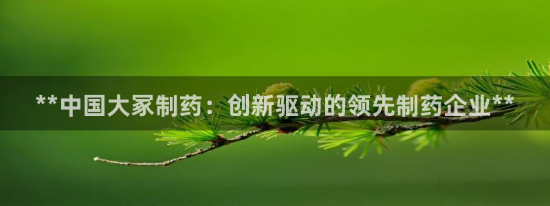 九游老哥俱乐部登录：**中国大冢制药：创新驱动的领先制药企业**