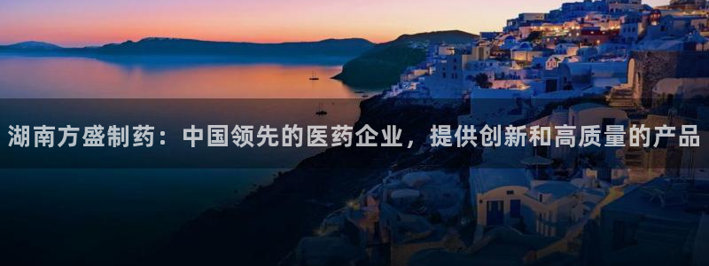 j9九游会老哥俱乐部交流区：湖南方盛制药：中国领先的医药企业，提供创新和高质量的产品