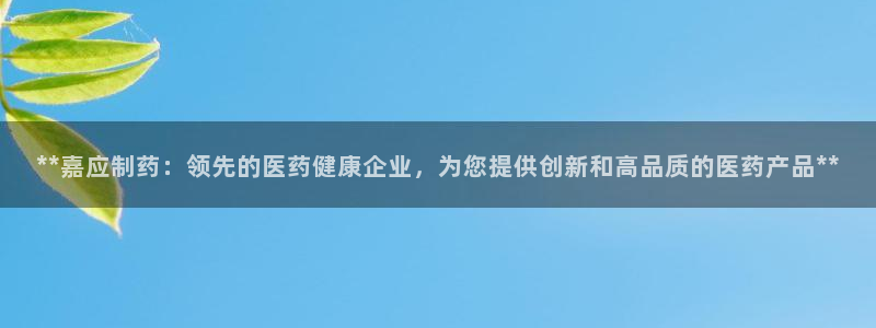 9游会老哥俱乐部：**嘉应制药：领先的医药健康企业，为您提供创新和高品质的医药产品**