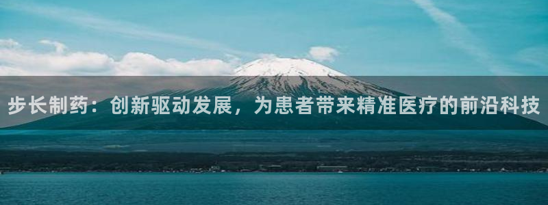 usdt九游会老哥俱乐部：步长制药：创新驱动发展，为患者带来精准医疗的前沿科技