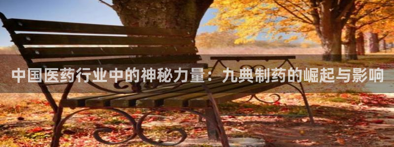 九游会老哥俱乐部：中国医药行业中的神秘力量：九典制药的崛起与影响