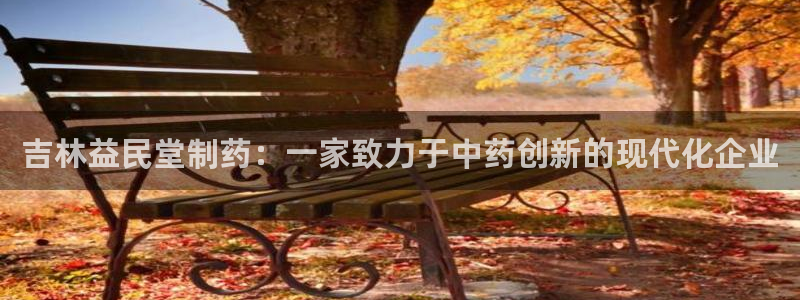 老哥吧九游会下架吗：吉林益民堂制药：一家致力于中药创新的现代化企业