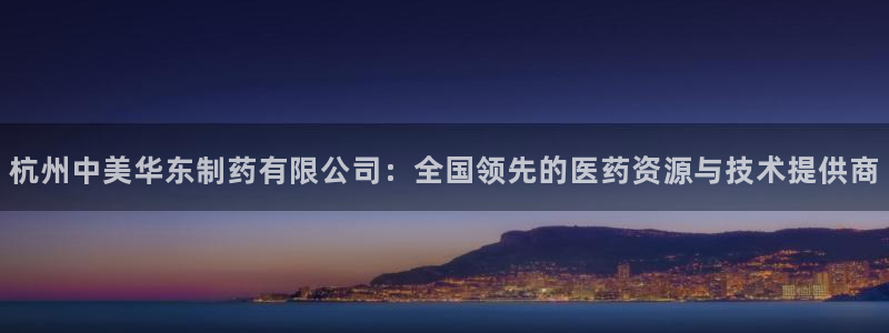 usdt九游会老哥俱乐部：杭州中美华东制药有限公司：全国领先的医药资源与技术提供商