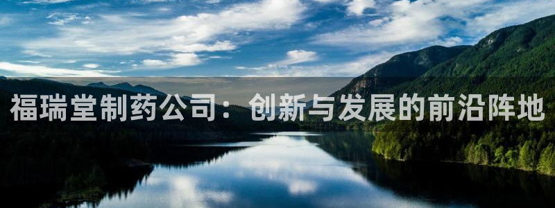 ag九游会老哥：福瑞堂制药公司：创新与发展的前沿阵地