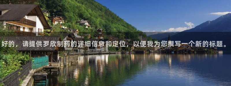 老哥俱乐部是干什么的啊：好的，请提供罗欣制药的详细信息和定位，以便我为您撰写一个新的标题。