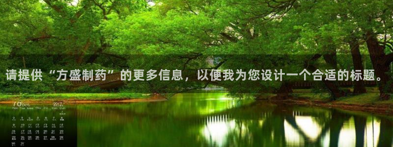 九游会老哥必备的交流社区九：请提供“方盛制药”的更多信息，以便我为您设计一个合适的标题。