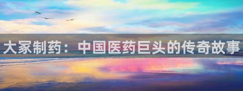 九游会老哥俱乐部官网首页论坛：大冢制药：中国医药巨头的传奇故事
