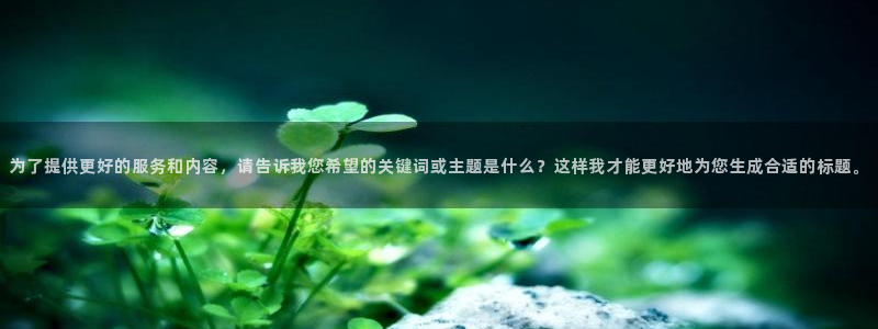 九游会老哥俱乐部官网首页论坛：为了提供更好的服务和内容，请告诉我您希望的关键词或主题是什么？这样我才能更好地为