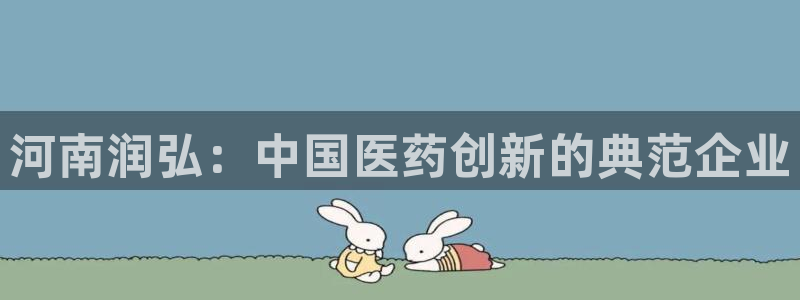 ag九游老哥俱乐部：河南润弘：中国医药创新的典范企业