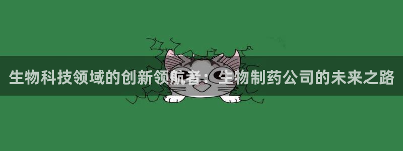 九游会老哥必备的交流社区九：生物科技领域的创新领航者：生物制药公司的未来之路