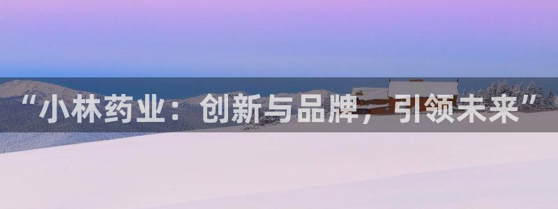 九游老哥俱乐部官网登录不了：“小林药业：创新与品牌，引领未来”
