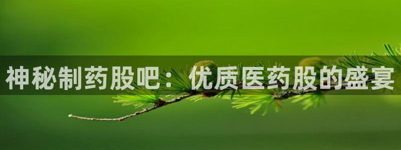九游会老哥俱乐部必备的交流社区论坛：神秘制药股吧：优质医药股的盛宴