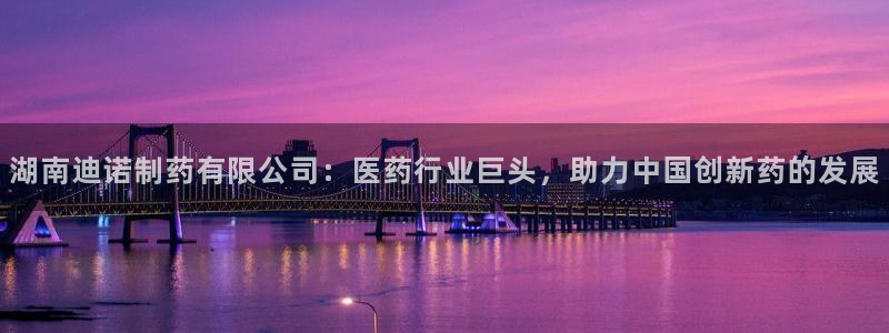 九游会老哥俱乐部官网首页：湖南迪诺制药有限公司：医药行业巨头，助力中国创新药的发展