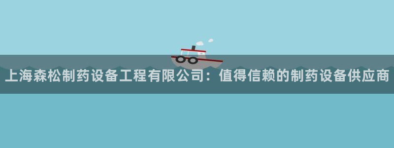 九游会老哥俱乐部官方网站：上海森松制药设备工程有限公司：值得