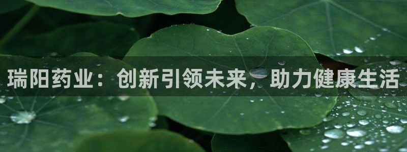 九游会老哥俱乐部论坛版：瑞阳药业：创新引领未来，助力健康生活