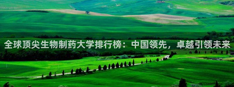 九游会老哥俱乐部官网首页：全球顶尖生物制药大学排行榜：中国领先，卓越引领未来