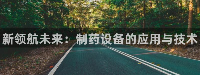 9游会老哥俱乐部：新领航未来：制药设备的应用与技术
