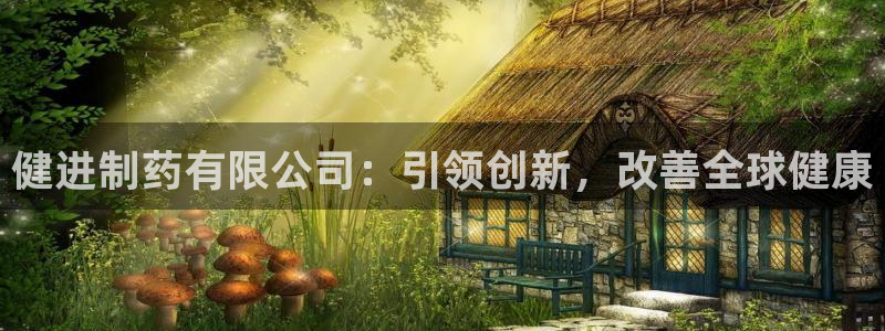 九游老哥俱乐部官网登录入口：健进制药有限公司：引领创新，改善全球健康