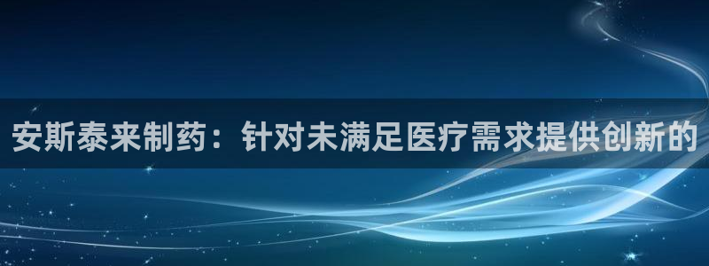 老哥吧九游会下架吗：安斯泰来制药：针对未满足医疗需求提供创新的