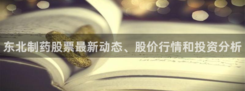 九游会老哥俱乐部官网首页：东北制药股票最新动态、股价行情和投资分析