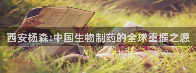 九游会老哥俱乐部官网首页：西安杨森:中国生物制药的全球重振之源