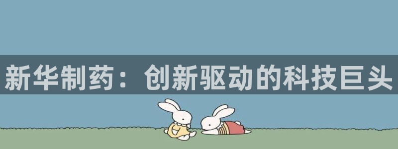 老哥俱乐部是干什么的：新华制药：创新驱动的科技巨头