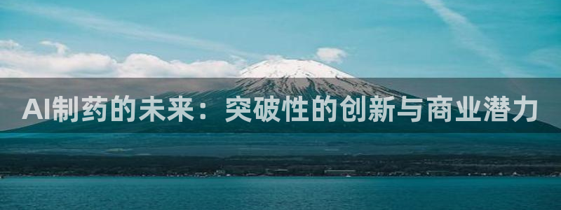 九游老哥俱乐部官网登录入口：AI制药的未来：突破性的创新与商业潜力