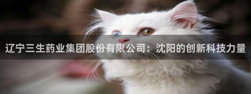 九游会老哥俱乐部社区论坛：辽宁三生药业集团股份有限公司：沈阳的创新科技力量