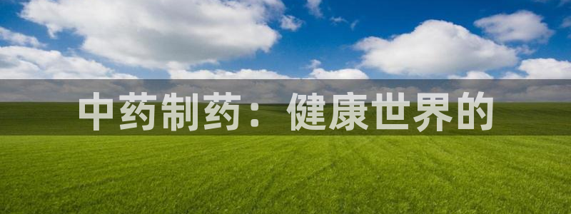 九游会老哥：中药制药：健康世界的