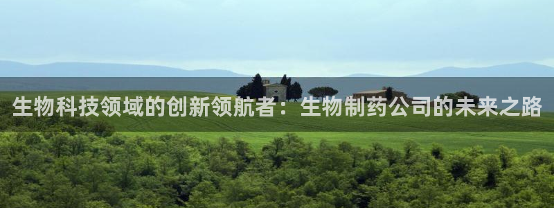 9游会老哥俱乐部：生物科技领域的创新领航者：生物制药公司的未来之路