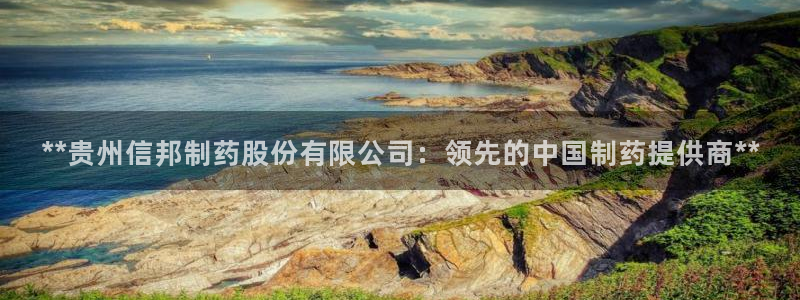 ag九游老哥俱乐部：**贵州信邦制药股份有限公司：领先的中国制药提供商**