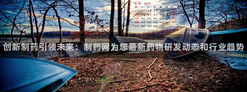 ag九游会老哥俱乐部：创新制药引领未来：制药网为您最新药物研发动态和行业趋势