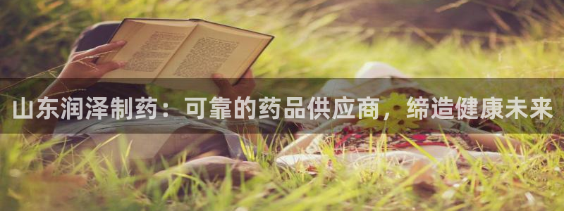 九游会老哥俱乐部必备的交流社区：山东润泽制药：可靠的药品供应商，缔造健康未来