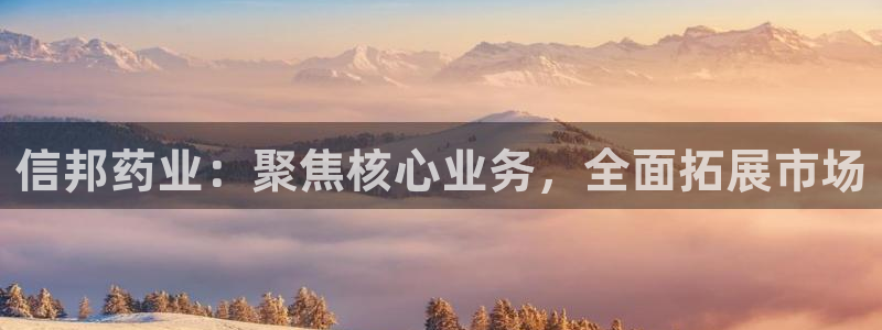 9游会老哥俱乐部：信邦药业：聚焦核心业务，全面拓展市场