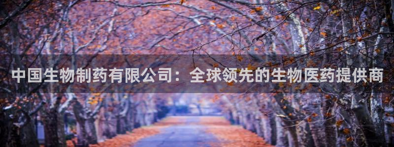 9游会老哥：中国生物制药有限公司：全球领先的生物医药提供商