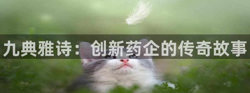 九游会老哥俱乐部官方网站：九典雅诗：创新药企的传奇故事