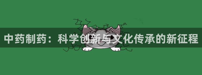 九游老哥俱乐部官网登录：中药制药：科学创新与文化传承的新征程